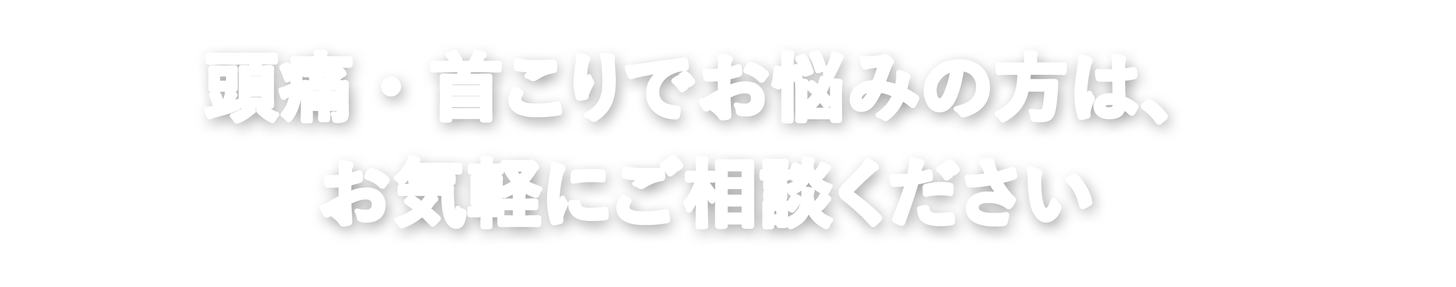 頭痛・首こりでお悩みの方は、お気軽にご相談ください